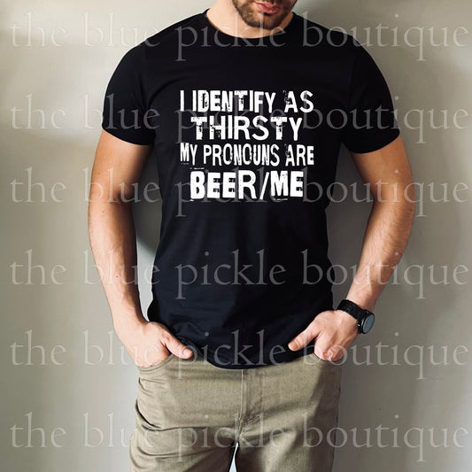 I Identify As Thirsty, My Pronouns Are Beer Me