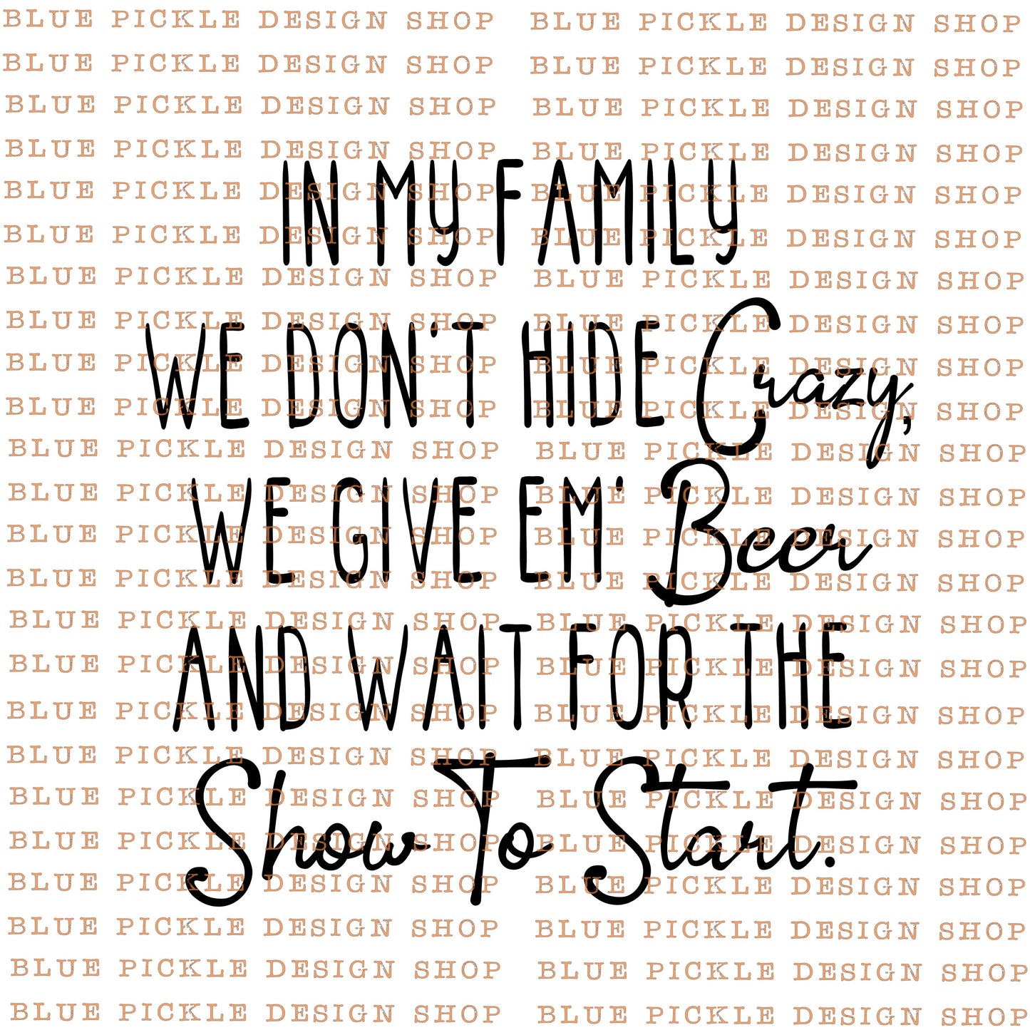 In My Family, We Don't Hide The Crazy, We Give Em Beer And Wait For The Show To Start - DIGITAL DESIGN