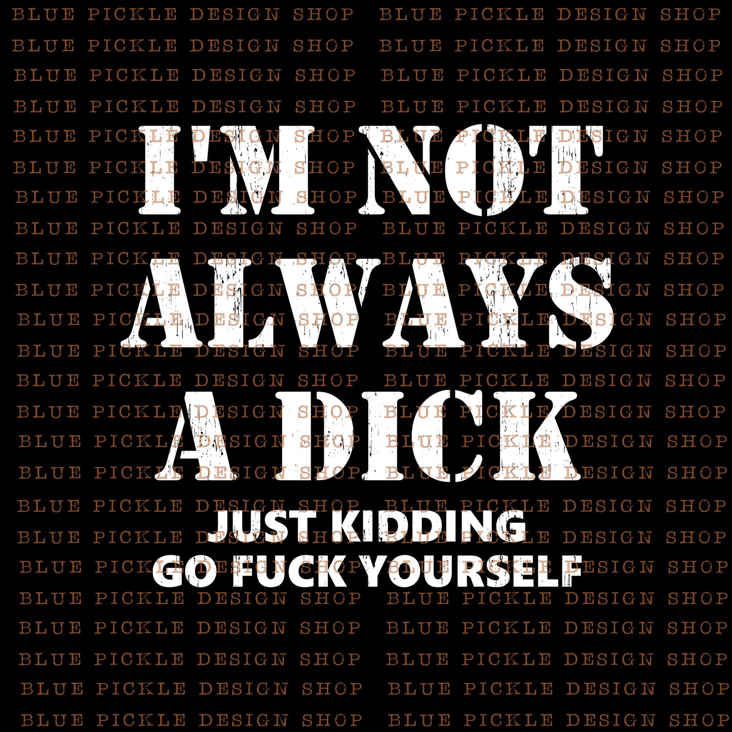 I'm Not Always A Dick, Just Kidding Go Fuck Yourself - DIGITAL DESIGN