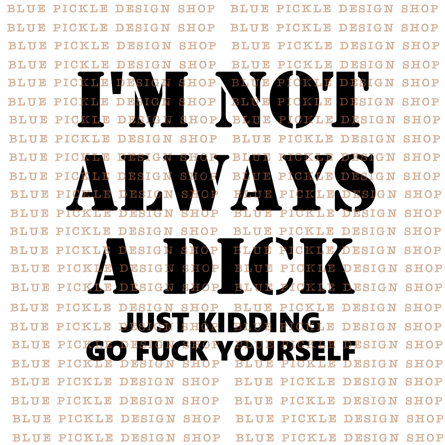 I'm Not Always A Dick, Just Kidding Go Fuck Yourself - DIGITAL DESIGN
