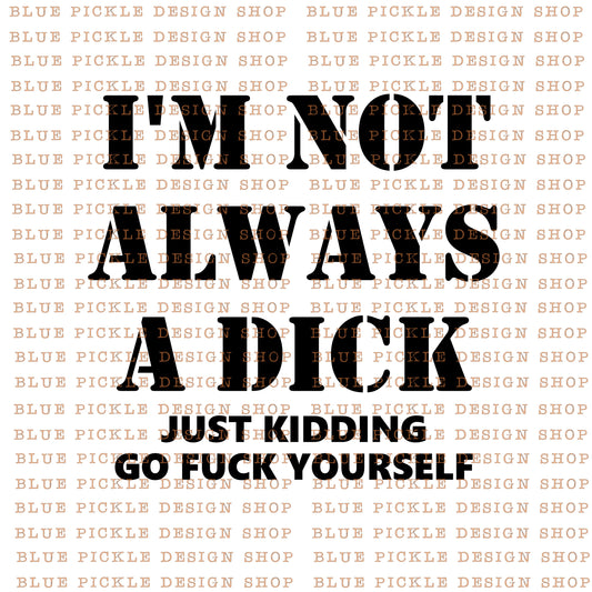 I'm Not Always A Dick, Just Kidding Go Fuck Yourself - DIGITAL DESIGN