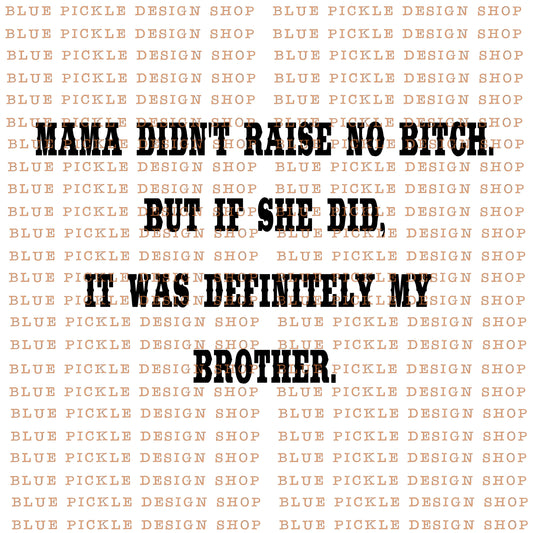 Mama Didn't Raise No Bitch, But If She Did It Was Definitely My Brother - DIGITAL DESIGN