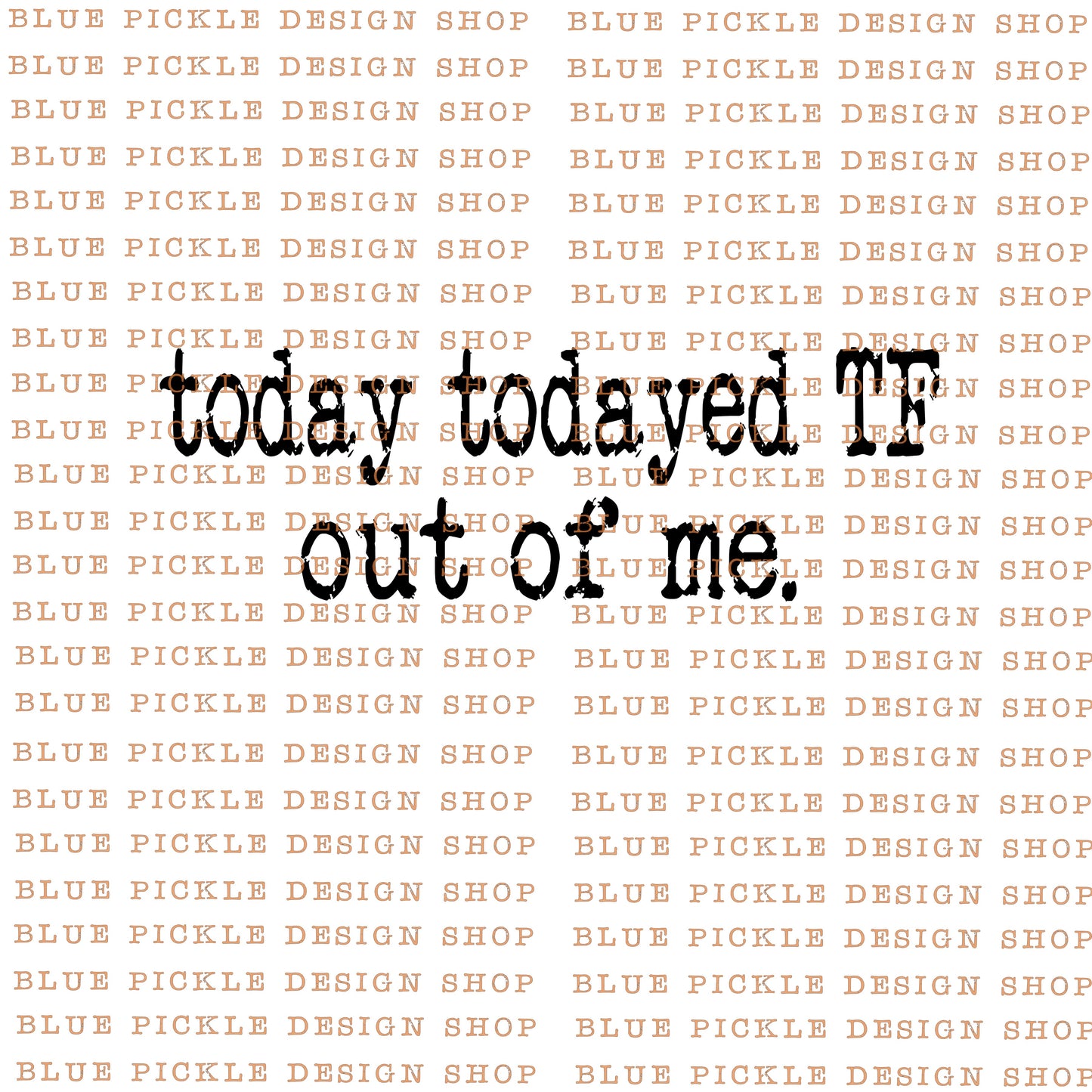 Today Todayed TF out Of Me - DIGITAL DESIGN