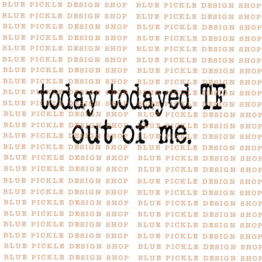 Today Todayed TF out Of Me - DIGITAL DESIGN