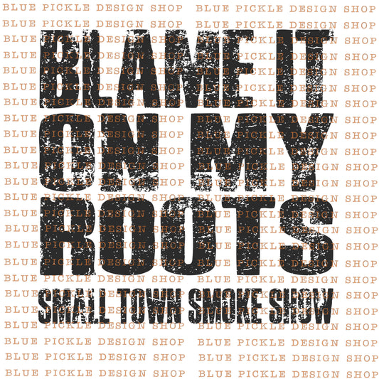 Blame It On MY Roots ~ small town smoke show - DIGITAL DESIGN- INSTANT DOWNLOAD