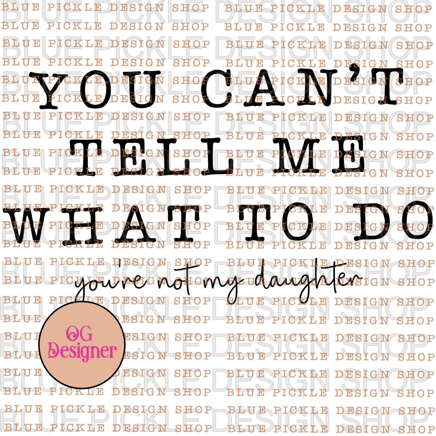 You can't tell me what to do, you're not my daughter  - DIGITAL DESIGN
