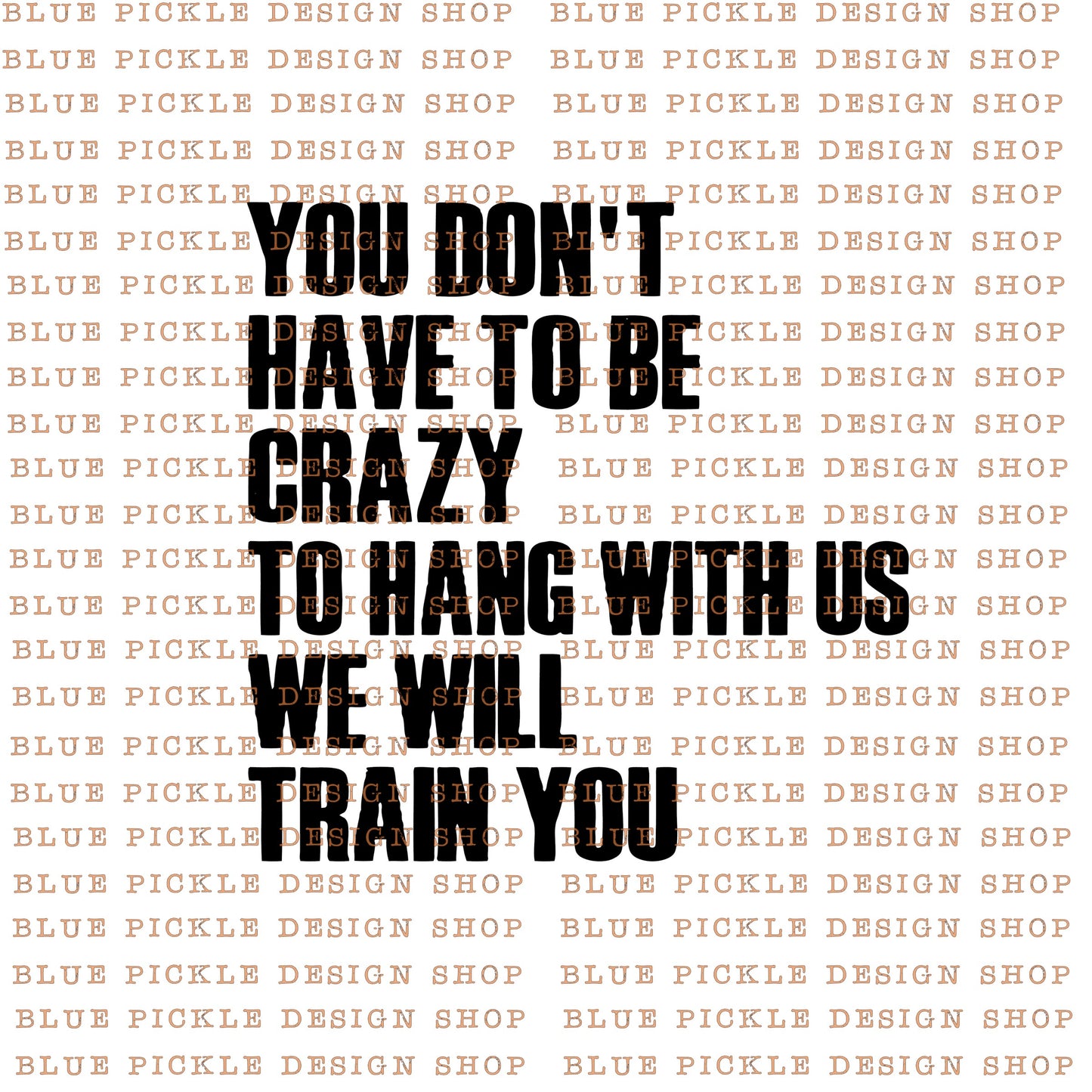 You don't have to be crazy to hang with us, we will train you  - DIGITAL DESIGN