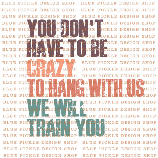 You don't have to be crazy to hang with us, we will train you  - DIGITAL DESIGN